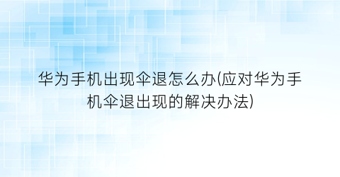 华为手机出现伞退怎么办(应对华为手机伞退出现的解决办法)