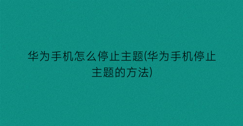 华为手机怎么停止主题(华为手机停止主题的方法)