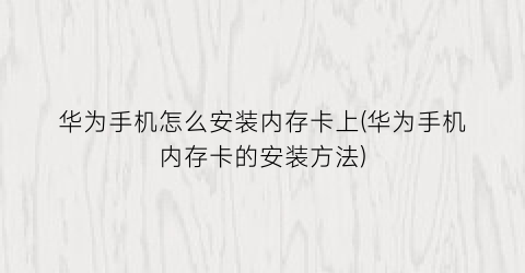 华为手机怎么安装内存卡上(华为手机内存卡的安装方法)