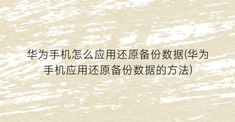 华为手机怎么应用还原备份数据(华为手机应用还原备份数据的方法)