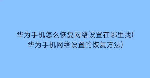 华为手机怎么恢复网络设置在哪里找(华为手机网络设置的恢复方法)