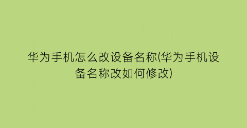 “华为手机怎么改设备名称(华为手机设备名称改如何修改)