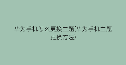 华为手机怎么更换主题(华为手机主题更换方法)