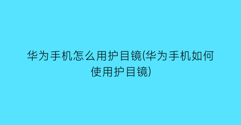 “华为手机怎么用护目镜(华为手机如何使用护目镜)