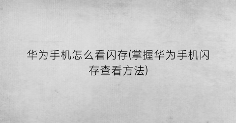 “华为手机怎么看闪存(掌握华为手机闪存查看方法)