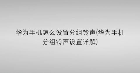 华为手机怎么设置分组铃声(华为手机分组铃声设置详解)