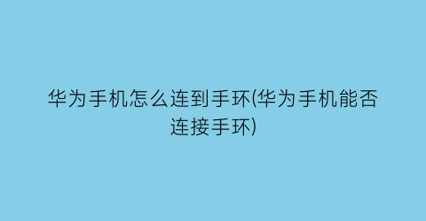 华为手机怎么连到手环(华为手机能否连接手环)