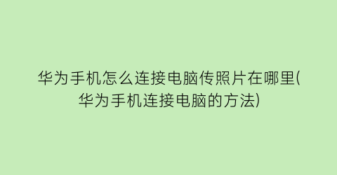 “华为手机怎么连接电脑传照片在哪里(华为手机连接电脑的方法)