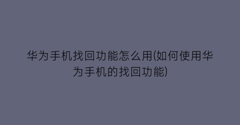 华为手机找回功能怎么用(如何使用华为手机的找回功能)