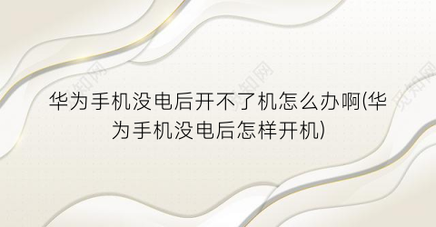 “华为手机没电后开不了机怎么办啊(华为手机没电后怎样开机)