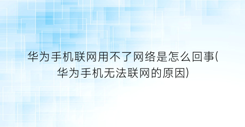 华为手机联网用不了网络是怎么回事(华为手机无法联网的原因)