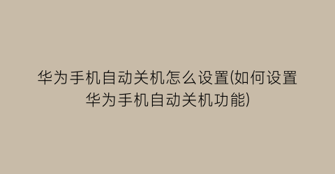 “华为手机自动关机怎么设置(如何设置华为手机自动关机功能)