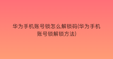 “华为手机账号锁怎么解锁码(华为手机账号锁解锁方法)