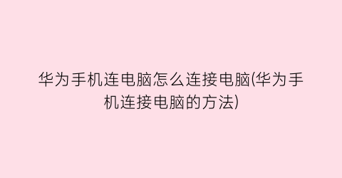 “华为手机连电脑怎么连接电脑(华为手机连接电脑的方法)