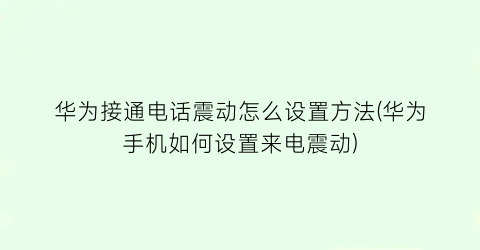 华为接通电话震动怎么设置方法(华为手机如何设置来电震动)