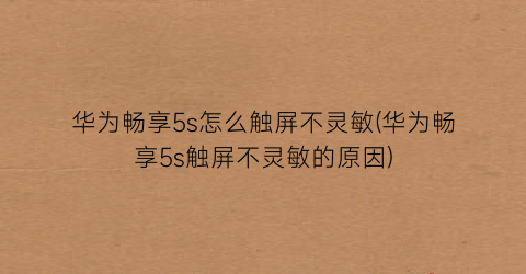 华为畅享5s怎么触屏不灵敏(华为畅享5s触屏不灵敏的原因)