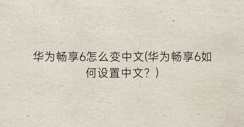 华为畅享6怎么变中文(华为畅享6如何设置中文？)