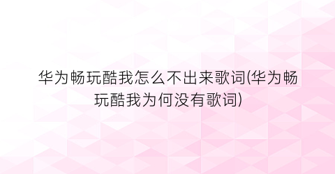 “华为畅玩酷我怎么不出来歌词(华为畅玩酷我为何没有歌词)