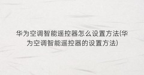 华为空调智能遥控器怎么设置方法(华为空调智能遥控器的设置方法)