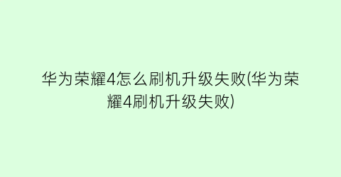 华为荣耀4怎么刷机升级失败(华为荣耀4刷机升级失败)