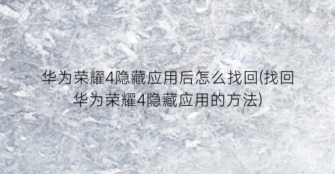 “华为荣耀4隐藏应用后怎么找回(找回华为荣耀4隐藏应用的方法)