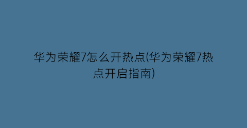 华为荣耀7怎么开热点(华为荣耀7热点开启指南)