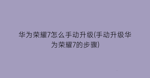 华为荣耀7怎么手动升级(手动升级华为荣耀7的步骤)