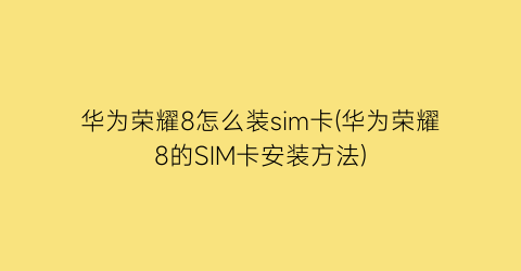 华为荣耀8怎么装sim卡(华为荣耀8的SIM卡安装方法)