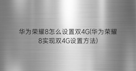 华为荣耀8怎么设置双4G(华为荣耀8实现双4G设置方法)