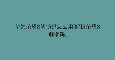 “华为荣耀8解锁码怎么用(解析荣耀8解锁码)