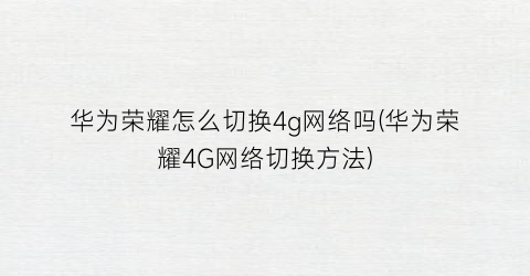 “华为荣耀怎么切换4g网络吗(华为荣耀4G网络切换方法)