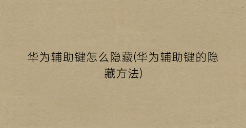 “华为辅助键怎么隐藏(华为辅助键的隐藏方法)