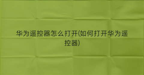 “华为遥控器怎么打开(如何打开华为遥控器)