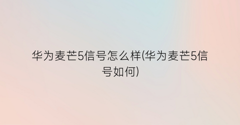 华为麦芒5信号怎么样(华为麦芒5信号如何)