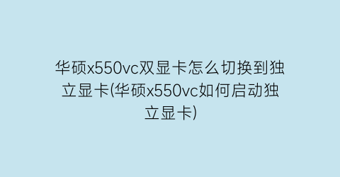 “华硕x550vc双显卡怎么切换到独立显卡(华硕x550vc如何启动独立显卡)