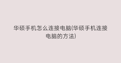 “华硕手机怎么连接电脑(华硕手机连接电脑的方法)