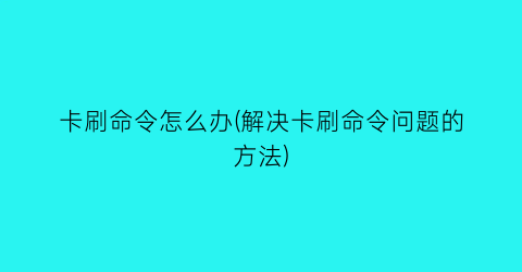 “卡刷命令怎么办(解决卡刷命令问题的方法)