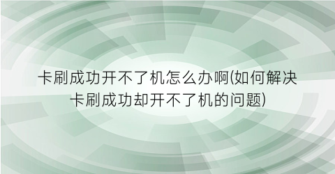 “卡刷成功开不了机怎么办啊(如何解决卡刷成功却开不了机的问题)