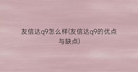 “友信达q9怎么样(友信达q9的优点与缺点)