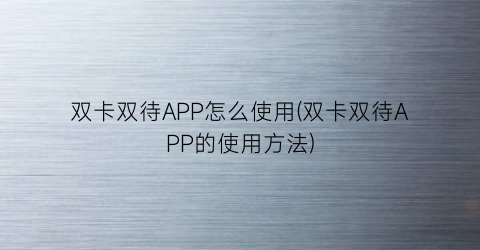 “双卡双待APP怎么使用(双卡双待APP的使用方法)