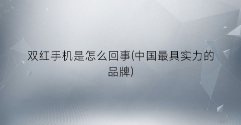 “双红手机是怎么回事(中国最具实力的品牌)