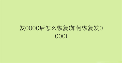 发0000后怎么恢复(如何恢复发0000)