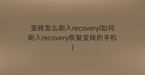 变砖怎么刷入recovery(如何刷入recovery恢复变砖的手机)