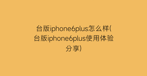 台版iphone6plus怎么样(台版iphone6plus使用体验分享)