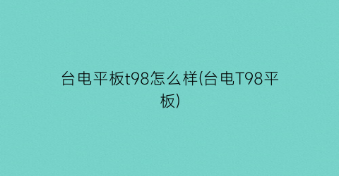 台电平板t98怎么样(台电T98平板)