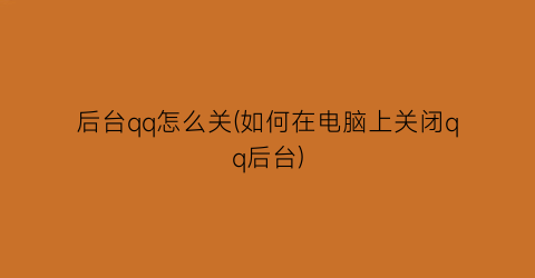 “后台qq怎么关(如何在电脑上关闭qq后台)