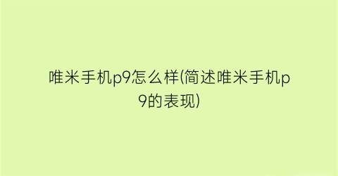 “唯米手机p9怎么样(简述唯米手机p9的表现)