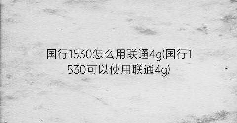 国行1530怎么用联通4g(国行1530可以使用联通4g)