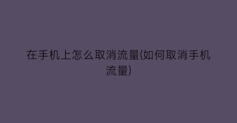 在手机上怎么取消流量(如何取消手机流量)