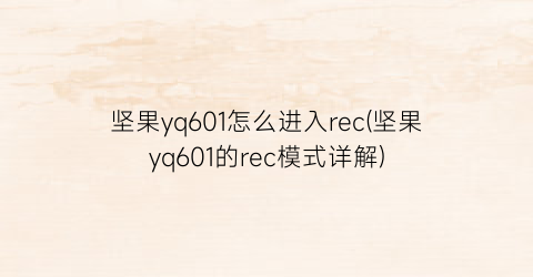 “坚果yq601怎么进入rec(坚果yq601的rec模式详解)